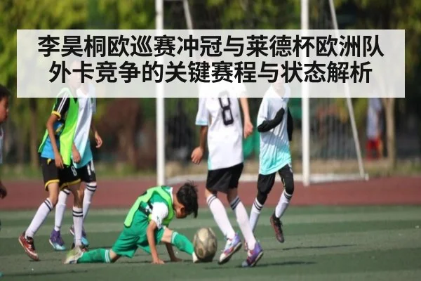李昊桐欧巡赛冲冠与莱德杯欧洲队外卡竞争的关键赛程与状态解析