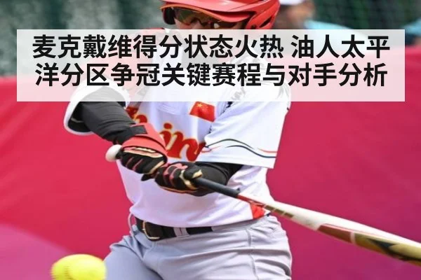 麦克戴维得分状态火热 油人太平洋分区争冠关键赛程与对手分析